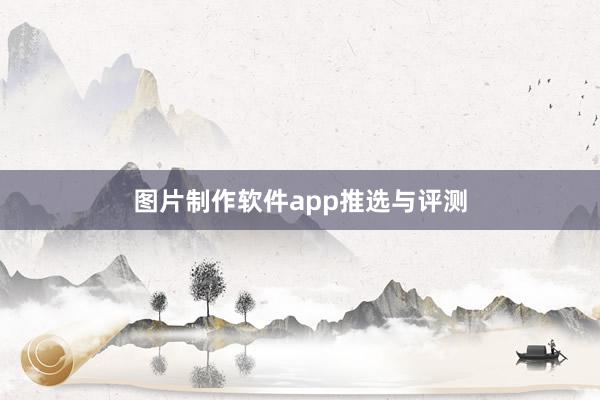 图片制作软件app推选与评测