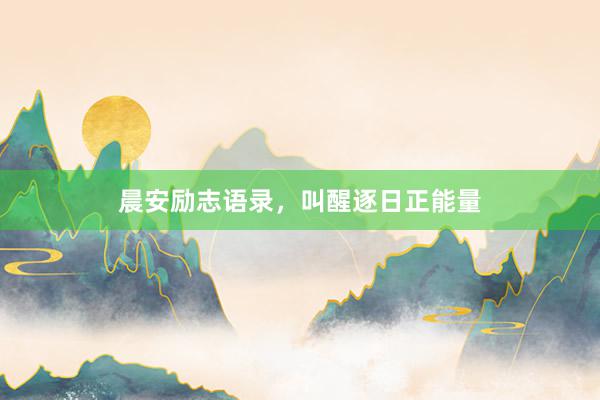 晨安励志语录，叫醒逐日正能量