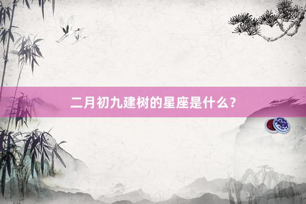 二月初九建树的星座是什么？